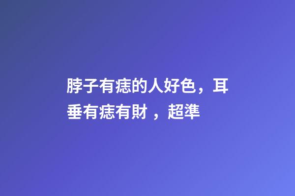 脖子有痣的人好色，耳垂有痣有財，超準
